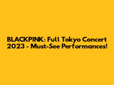 BLACKPINK: Full Tokyo Concert 2023 - Must-See Performances!