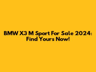 BMW X3 M Sport For Sale 2024: Find Yours Now!