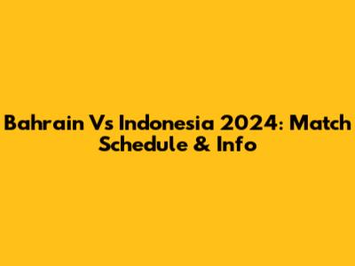Bahrain Vs Indonesia 2024: Match Schedule & Info