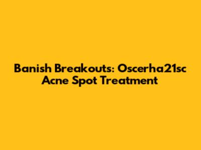 Banish Breakouts: Oscerha21sc Acne Spot Treatment