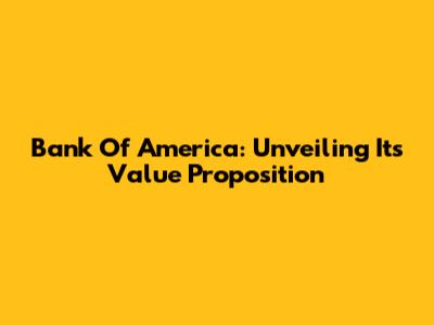Bank Of America: Unveiling Its Value Proposition