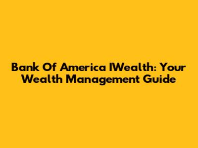 Bank Of America IWealth: Your Wealth Management Guide