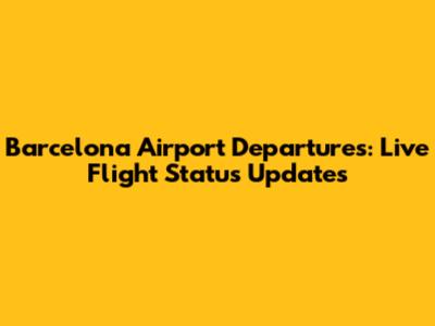 Barcelona Airport Departures: Live Flight Status Updates