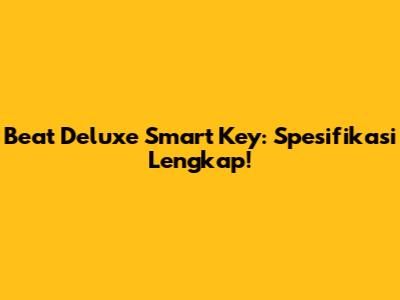Beat Deluxe Smart Key: Spesifikasi Lengkap!