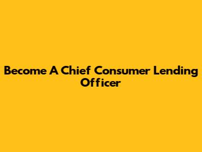 Become A Chief Consumer Lending Officer