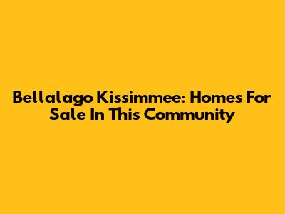 Bellalago Kissimmee: Homes For Sale In This Community
