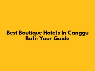 Best Boutique Hotels In Canggu Bali: Your Guide