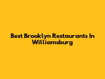 Best Brooklyn Restaurants In Williamsburg