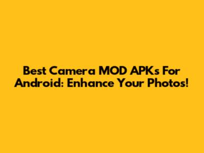 Best Camera MOD APKs For Android: Enhance Your Photos!