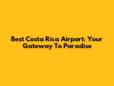 Best Costa Rica Airport: Your Gateway To Paradise