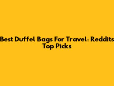 Best Duffel Bags For Travel: Reddit's Top Picks