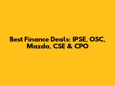 Best Finance Deals: IPSE, OSC, Mazda, CSE & CPO