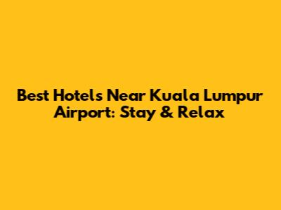 Best Hotels Near Kuala Lumpur Airport: Stay & Relax