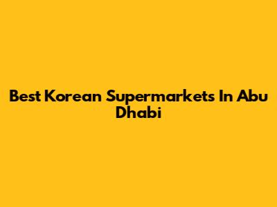 Best Korean Supermarkets In Abu Dhabi