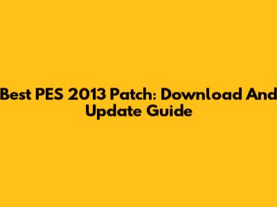 Best PES 2013 Patch: Download And Update Guide