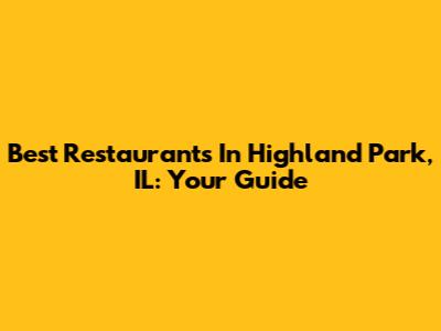 Best Restaurants In Highland Park, IL: Your Guide