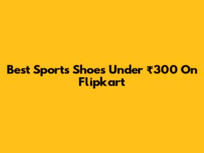 Best Sports Shoes Under ₹300 On Flipkart