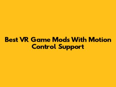 Best VR Game Mods With Motion Control Support