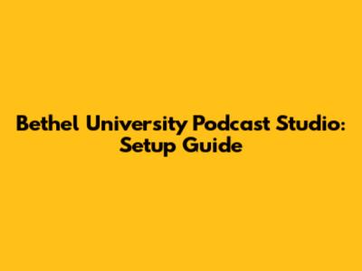 Bethel University Podcast Studio: Setup Guide