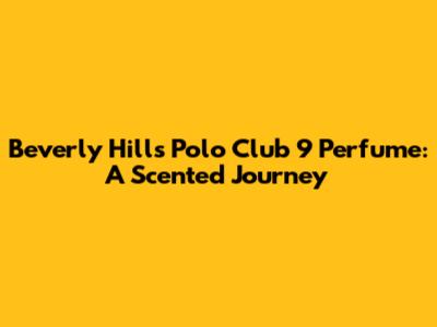 Beverly Hills Polo Club 9 Perfume: A Scented Journey