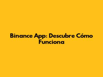 Binance App: Descubre Cómo Funciona