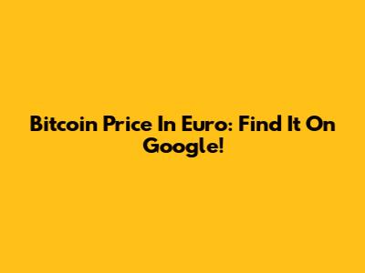 Bitcoin Price In Euro: Find It On Google!
