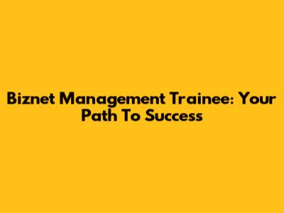Biznet Management Trainee: Your Path To Success