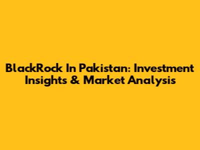 BlackRock In Pakistan: Investment Insights & Market Analysis
