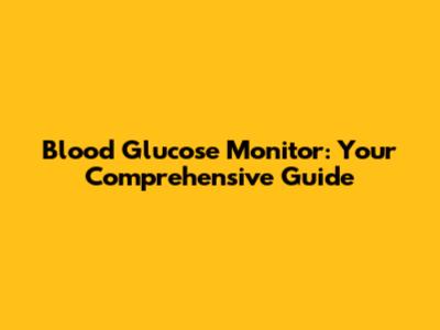 Blood Glucose Monitor: Your Comprehensive Guide