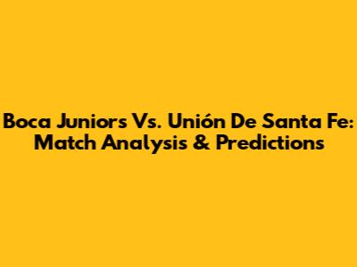 Boca Juniors Vs. Unión De Santa Fe: Match Analysis & Predictions