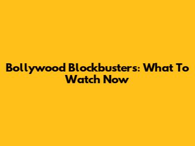 Bollywood Blockbusters: What To Watch Now