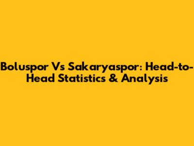 Boluspor Vs Sakaryaspor: Head-to-Head Statistics & Analysis