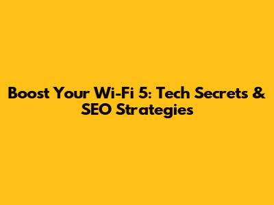 Boost Your Wi-Fi 5: Tech Secrets & SEO Strategies
