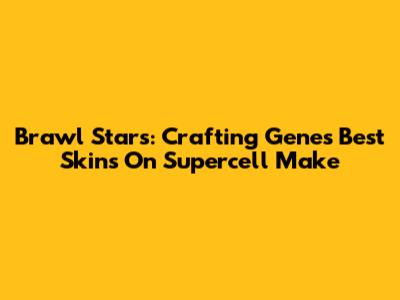 Brawl Stars: Crafting Gene's Best Skins On Supercell Make