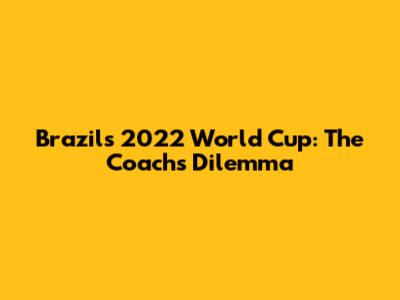 Brazil's 2022 World Cup: The Coach's Dilemma