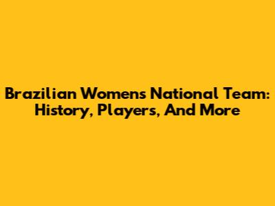 Brazilian Women's National Team: History, Players, And More