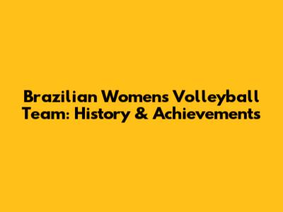 Brazilian Women's Volleyball Team: History & Achievements