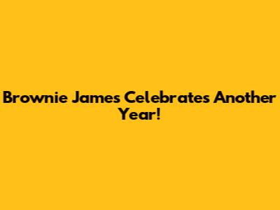 Brownie James Celebrates Another Year!