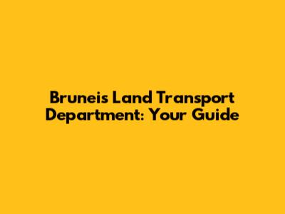 Brunei's Land Transport Department: Your Guide