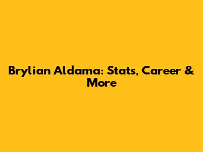 Brylian Aldama: Stats, Career & More