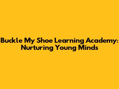 Buckle My Shoe Learning Academy: Nurturing Young Minds