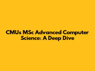CMU's MSc Advanced Computer Science: A Deep Dive