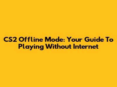 CS2 Offline Mode: Your Guide To Playing Without Internet