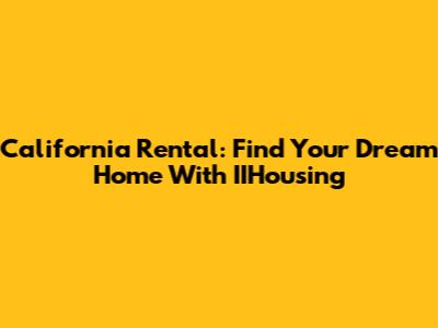 California Rental: Find Your Dream Home With IIHousing
