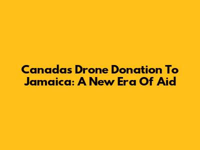Canada's Drone Donation To Jamaica: A New Era Of Aid