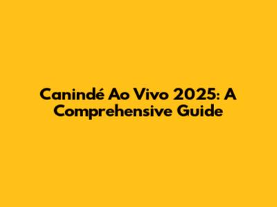 Canindé Ao Vivo 2025: A Comprehensive Guide