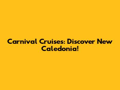 Carnival Cruises: Discover New Caledonia!