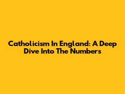 Catholicism In England: A Deep Dive Into The Numbers