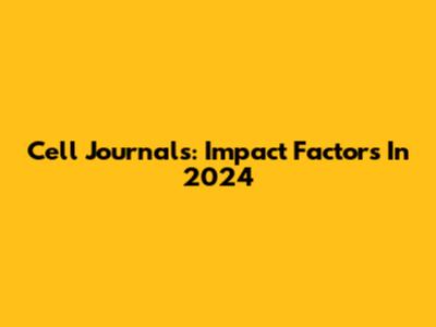 Cell Journals: Impact Factors In 2024