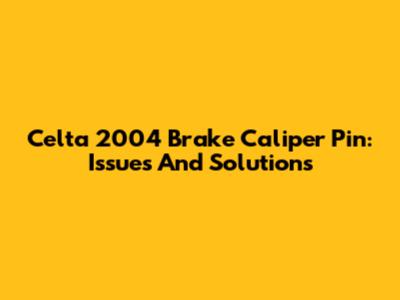 Celta 2004 Brake Caliper Pin: Issues And Solutions